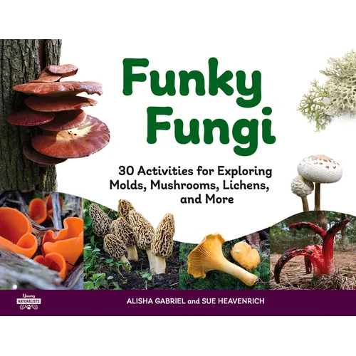 Funky Fungi: 30 Activities for Exploring Molds, Mushrooms, Lichens, and More Volume 8