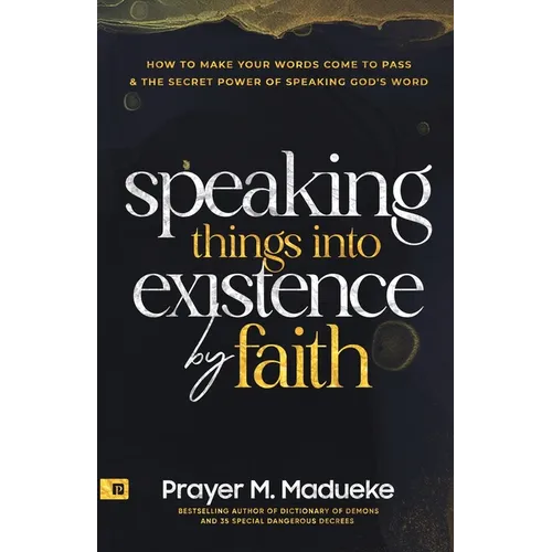 Speaking Things into Existence by Faith: How to Make Your Words Come to Pass, The Secret Power of Speaking God's Word