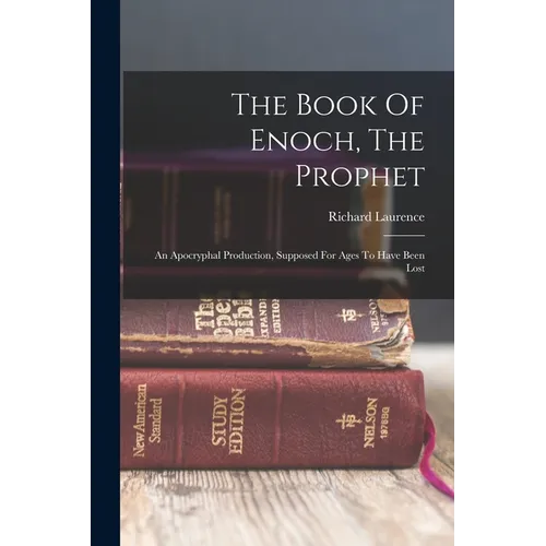 The Book Of Enoch, The Prophet: An Apocryphal Production, Supposed For Ages To Have Been Lost
