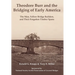 Theodore Burr and the Bridging of Early America: The Man, Fellow Bridge Builders, and Their Forgotten Timber Spans