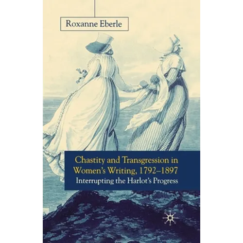 Chastity and Transgression in Women's Writing, 1792-1897: Interrupting the Harlot's Progress