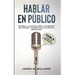 Hablar en público: Habla como un profesional - Desarrolla la confianza, mejora tus habilidades para persuadir y conviértete en un máster de las presen