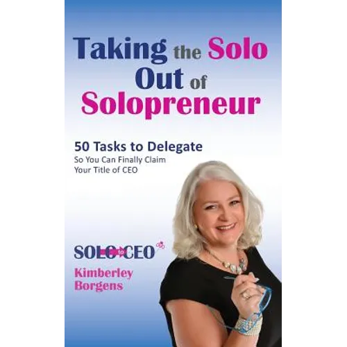 Taking the Solo Out of Solopreneur: 50 Tasks to Delegate So You Can Finally Claim Your Title of CEO