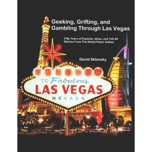 Geeking, Grifting, and Gambling Through Las Vegas: Fifty Years of Exploits, Ideas, and Tell All Stories, From The Noted Poker Author