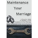 Maintenance Your Marriage: A Proactive Guide To Building A Solid Foundation In Your Marriage