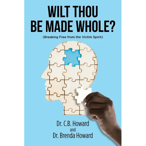 Wilt Thou Be Made Whole?: (Breaking Free from the Victim Spirit)