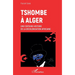 Tshombe à Alger: Une certaine histoire de la décolonisation africaine