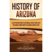 History of Arizona: A Captivating Guide to Historical Events and Facts You Should Know About the Grand Canyon State