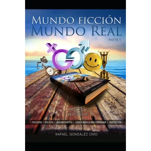 Mundo Ficción Mundo Real: Parte 1 algunas preguntas algunas respuestas felicidad-lógica masculina femenina-perfección