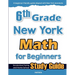 6th Grade New York Math for Beginners: Standardized Testing and Home school Study Guide