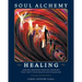 Soul Alchemy Healing: Ground-Breaking Healing Methods That Shift Your Health And Paradigms