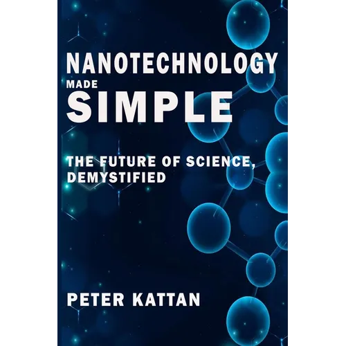 Nanotechnology Made Simple: The Future of Science, Demystified