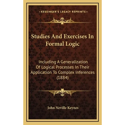 Studies And Exercises In Formal Logic: Including A Generalization Of Logical Processes In Their Application To Complex Inferences (1884)