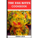 The Egg Bites Cookbook: The Egg Bites Cookbook: Irresistible Recipes for Perfectly Bite-Sized Delights
