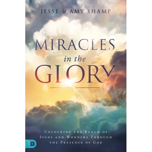 Miracles in the Glory: Unlocking the Realm of Signs and Wonders Through the Presence of God