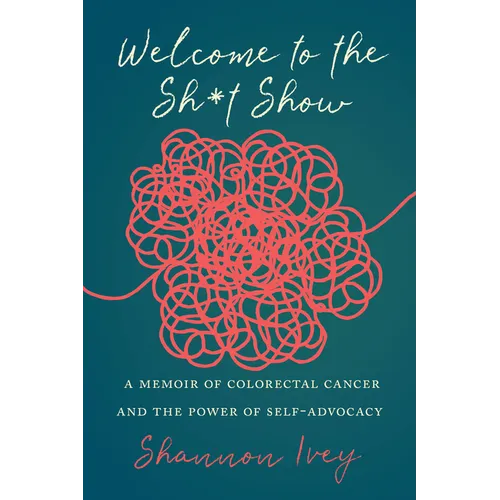 Welcome to the Sh*t Show: A Memoir of Colorectal Cancer and the Power of Self-Advocacy