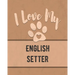 I Love My English Setter: Keep Track of Your Dog's Life, Vet, Health, Medical, Vaccinations and More for the Pet You Love