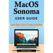 macOS Sonoma User Guide: A Complete Manual to Unlock the Full Potential of Your MacBook and iMacs from Desktop Customization to Troubleshooting