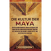 Die Kultur der Maya: Ein fesselnder Überblick über die Geschichte der Maya von der olmekischen Herrschaft über das alte Mexiko bis zur Anku