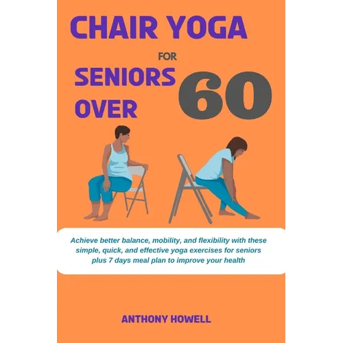 Chair yoga for seniors over 60: Achieve better balance, mobility, and flexibility with these simple, quick, and effective yoga exercises for seniors p