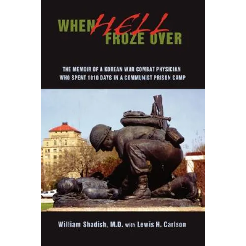 When Hell Froze Over: The Memoir of a Korean War Combat Physician Who Spent 1010 Days in a Communist Prison Camp