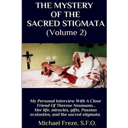 THE MYSTERY OF THE SACRED STIGMATA (Volume 2): My Personal Interview With The Vice Postulator For The Cause Of Beatification Of Therese Neumann