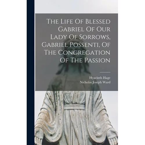 The Life Of Blessed Gabriel Of Our Lady Of Sorrows, Gabriel Possenti, Of The Congregation Of The Passion