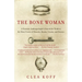 The Bone Woman: The Bone Woman: A Forensic Anthropologist's Search for Truth in the Mass Graves of Rwanda, Bosnia, Croatia, and Kosovo