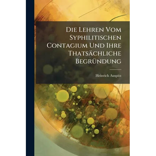 Die Lehren Vom Syphilitischen Contagium Und Ihre Thatsächliche Begründung