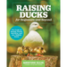 Raising Ducks for Beginners and Beyond: The Guide to Breeds, Ponds, Nutrition, and All Things Duck