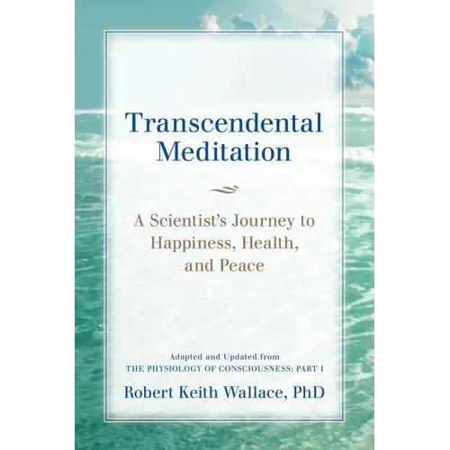 Transcendental Meditation: A Scientist's Journey to Happiness, Health, and Peace, Adapted and Updated from The Physiology of Consciousness: Part I