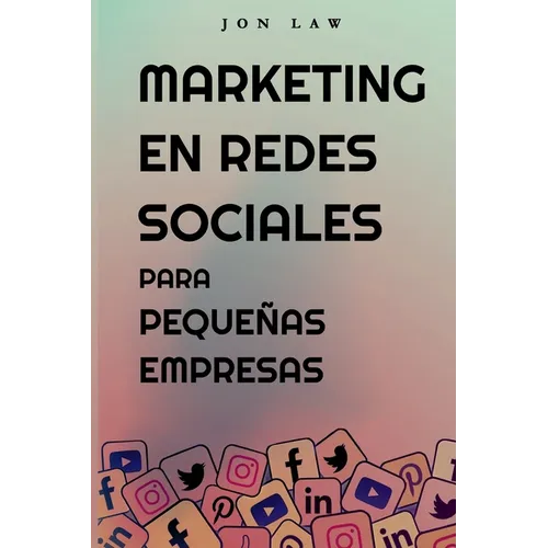 Marketing en Redes Sociales Para Pequeñas Empresas: Cómo Conseguir Nuevos Clientes, Ganar Más Dinero y Destacar Entre la Multitud