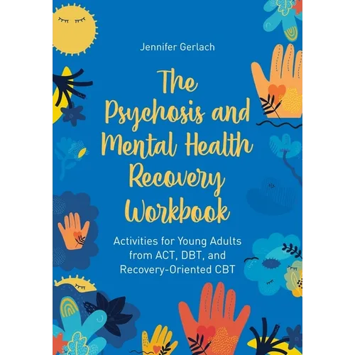 The Psychosis and Mental Health Recovery Workbook: Activities for Young Adults from Act, Dbt, and Recovery-Oriented CBT
