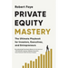 Private Equity Mastery: The Ultimate Playbook for Investors, Executives, and Entrepreneurs