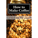 How to Make Coffee: Coffee beans, roasting coffee, espresso, iced coffee, other coffee recipes and coffee health