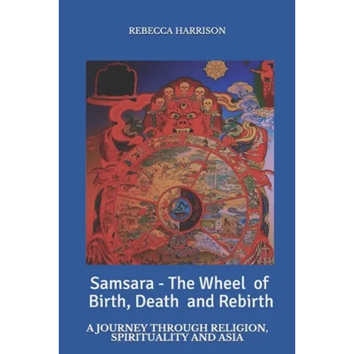 Samsara - the Wheel of Birth, Death and Rebirth: A journey through spirituality, religion and Asia