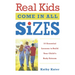 Real Kids Come in All Sizes: Ten Essential Lessons to Build Your Child's Body Esteem