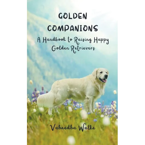 Golden Companions - A Handbook to Raising Happy Golden Retrievers