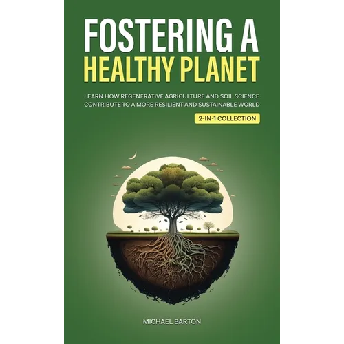 Fostering a Healthy Planet: Learn How Regenerative Agriculture and Soil Science Contribute to a More Resilient and Sustainable World (2-in-1 Collectio
