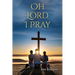 Oh Lord I Pray: A Daily Walk In Faith Through Prayer