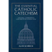 The Essential Catholic Catechism: A Readable, Comprehensive Catechism of the Catholic Faith