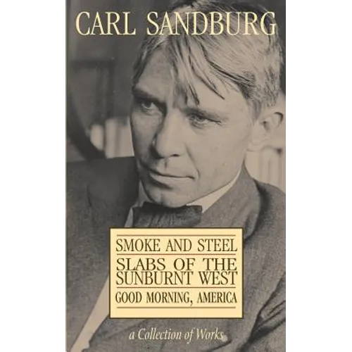 Carl Sandburg Collection of Works: Smoke and Steel, Slabs of the Sunburnt West, and Good Morning, America