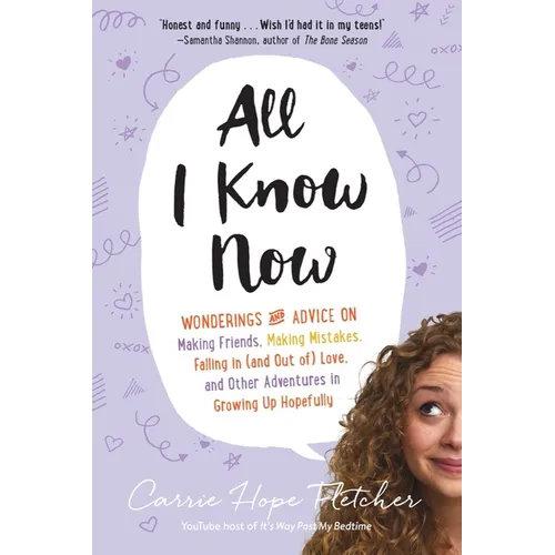 All I Know Now: Wonderings and Advice on Making Friends, Making Mistakes, Falling in (and Out Of) Love, and Other Adventures in Growing Up Hopefully