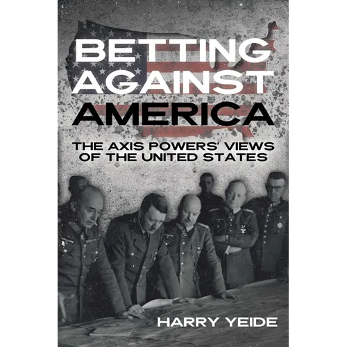 Betting Against America: The Axis Powers' Views of the United States