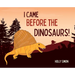 I Came Before the Dinosaurs!
