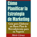 Cómo Planificar la Estrategia de Marketing: Guía para Elaborar un Buen Plan de Mercadotecnia para su Negocio