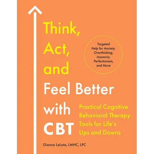 Think, Act, and Feel Better with CBT: Practical Cognitive Behavioral Therapy Tools for Life's Ups and Downs
