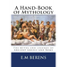 A Hand-Book of Mythology: The Myths and Legends of Ancient Greece and Rome