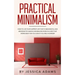 Practical Minimalism: How to Live Your Happiest Life That is Meaningful and Abundant by Making Minimalism Work in a Way That Works Best for