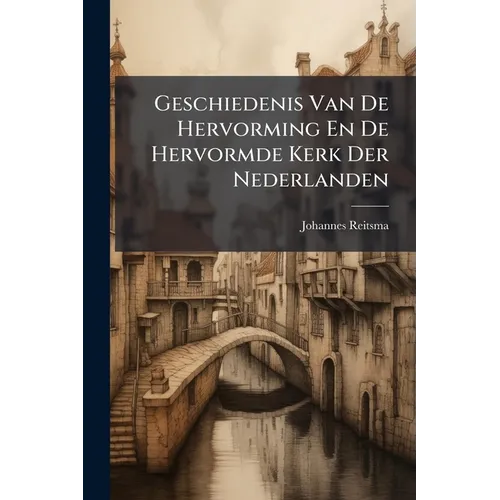 Geschiedenis Van De Hervorming En De Hervormde Kerk Der Nederlanden